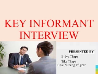 KEY INFORMANT
INTERVIEW
PRESENTED BY:
Bidya Thapa
Tika Thapa
B.Sc.Nursing 4th year
 
