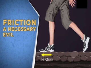 friction is necessary evil 