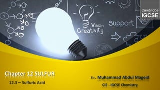 Sir. Muhammad Abdul Mageid
CIE - IGCSE Chemistry
Chapter 12 SULFUR
12.3 – Sulfuric Acid
 
