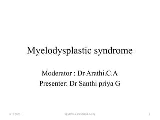 Myelodysplastic syndrome
Moderator : Dr Arathi.C.A
Presenter: Dr Santhi priya G
9/15/2020 SEMINAR-PESIMSR-MDS 1
 