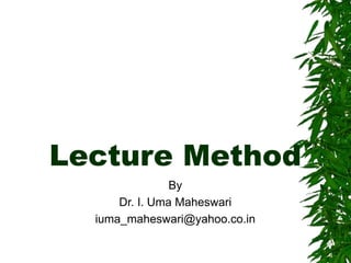Lecture Method
By
Dr. I. Uma Maheswari
iuma_maheswari@yahoo.co.in
 