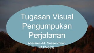 Tugasan Visual
Pengumpukan
Perjalanan
Aberame A/P Suseenthiran
(A174059)
 