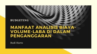 BUDGETING
MANFAAT ANALISIS BIAYA-
VOLUME-LABA DI DALAM
PENGANGGARAN
Budi Harto
 