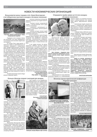 Стр. 2 Гражданское содружество, август-сентябрь 2014 
новости некоммерческих организаций 
Фонд развития малых городов и сёл «Земля Вологодская» 
стал победителем грантового конкурса «Активное поколение» 
Подведены итоги конкурса «Актив- 
ное поколение» 2014 года, направленного 
на улучшение качества жизни людей пожи- 
лого возраста. 
На конкурс было представлено 77 
проектных заявок от некоммерческих ор- 
ганизаций, учреждений и инициативных 
групп граждан Архангельской, Псковской, 
Вологодской и Мурманской областей. Из 
них 28 проектов получили финансирова- 
ние Благотворительного фонда Елены и 
Геннадия Тимченко. На выполнение каждо- 
го проекта выделено от 16 000 до 100 000 
рублей. Грантовый пул конкурса составил 
около двух с половиной млн. рублей. 
Одним из победителей по Вологод- 
ской области стал Фонд развития малых 
городов и сёл «Земля Вологодская» с про- 
ектом «Будь здоров - всегда здоров!». 
Целью проекта является улучшение 
качества жизни пожилых жителей Чуров- 
ского поселения Шекснинского района 
Вологодской области посредством при- 
влечения людей старшего поколения к 
здоровому образу жизни и формирования 
у них чувства ответственности за своё со- 
стояние. 
За время реализации проекта будут 
решены следующие задачи: 
- изучение специальных методик фи- 
зических упражнений для людей пожилого 
возраста; 
- изучение техники скандинавской 
ходьбы и распространение опыта среди 
сельского населения; 
- сохранение у занимающихся по- 
требности в регулярных занятиях физиче- 
ской культурой; 
- изучение методик питания людей 
и народных рецептов оздоровления стар- 
шей возрастной группы. 
За счёт полученного гранта Фондом 
развития малых городов и сёл «Земля Во- 
логодская» был приобретён спортивный 
инвентарь: телескопические универсаль- 
ные скандинавские палки, гимнастические 
деревянные палки и гимнастические ков- 
рики. 
И вот первая встреча. На органи- 
зационном собрании участники проекта 
познакомились с историей и техникой се- 
верной ходьбы. Первые упражнения оздо- 
ровительной гимнастики и первые шаги со 
скандинавскими палками были сделаны в 
Доме культуры деревни Слизово Чуровско- 
го сельского поселения. Каждый участник 
получил во временное пользование скан- 
динавские палки, а, значит, в дальнейшем 
может заниматься как в группе в опреде- 
лённые дни по расписанию, так и дополни- 
тельно в своё свободное время. 
Жители села Подгорное Чуровско- 
го сельского поселения настолько заинте- 
ресовались этим видом спорта, что ещё в 
зимние месяцы самоорганизовались и ре- 
гулярно проводят занятия. Но, не имея на- 
стоящих скандинавских палок, пользуются 
обыкновенными деревянными! Поэтому с 
нетерпением ждут получения настоящих. 
НАТАЛЬЯ ЕВДОКИМОВА, 
руководитель проекта 
«Будь здоров – всегда здоров!» 
Фото автора 
Участники проекта разминаются перед 
скандинавской ходьбой 
Осенью в Вологде откроют санаторий для овчарок 
Благотворительный проект «Овчар- 
команда» вологжанки Альбины Ламовой 
стал одним из победителей окружного 
молодёжного образовательного форума 
«Ладога», который состоялся в конце июня 
в Ленинградской области. Проект предпо- 
лагает открытие ветеринарного санатория 
для овчарок, которые после прохождения 
реабилитации смогут стать поводырями 
для инвалидов или поступить на службу. 
На окружном образовательном 
форуме молодёжи Северо-Западного фе- 
дерального округа, который собрал более 
тысячи активистов со всего СЗФО, были 
представлены социально значимые проек- 
ты, авторы которых получили гранты на их 
реализацию. 
Жительница Вологодской области 
Альбина Ламова представила свой проект 
в направлении «Технология добра». Де- 
вушка получит 300 тысяч рублей на реали- 
зацию проекта «Овчар-команда», в рамках 
которого будет открыт ветеринарный са- 
наторий для овчарок. 
«Для каждой из них разрабатыва- 
ется индивидуальный план реабилитации, 
после которой животное отправляется в 
семью в качестве собаки-компаньона или 
в ведомственную структуру в качестве 
служебной собаки. Грант я планирую по- 
тратить на обустройство двух дрессиро- 
вочных площадок и карантинной зоны, а 
также чтобы наладить водоснабжение. 
Открыть ветеринарный санаторий я соби- 
раюсь уже в сентябре», — поделилась пла- 
нами Альбина Ламова. 
www.asi.org.ru 
Фото пресс-службы форума 
Альбина Ламова защищает свой проект и Алёны Копыловой 
Открывается приём заявок на 2-й этап конкурса 
«Активное поколение» 
Архангельский Центр социальных 
технологий «Гарант» объявляет конкурс 
социальных проектов «Активное поколе- 
ние» для некоммерческих организаций, уч- 
реждений и инициативных групп граждан 
Архангельской области (включая НАО), 
Псковской области, Вологодской области, 
Мурманской области. Конкурс проводится 
при финансовой поддержке Благотвори- 
тельного фонда Елены и Геннадия Тимчен- 
ко. 
Цель конкурса - поддержка граж- 
данских инициатив, направленных на улуч- 
шение качества жизни людей пожилого 
возраста. 
Приоритетными являются проекты: 
- имеющие инновационные подхо- 
ды и предлагающие социальные и техноло- 
гические решения, способствующие пол- 
ноценной и самостоятельной жизни людей 
старшего поколения; 
- носящие тиражируемый и не одно- 
разовый характер, а также привлекающие 
самих представителей целевой группы к 
активной жизненной позиции; 
- способствующие творческой и об- 
щественной самореализации людей стар- 
шего возраста; 
- предлагающие не только обучение 
различным навыкам, но и привлекающие 
пожилых людей к их активному использо- 
ванию и распространению этих навыков 
среди других представителей целевой 
группы; 
- вовлекающие людей старшего по- 
коления к созидательной общественной 
деятельности и оказанию помощи другим 
представителям старшего поколения или 
другим целевым группам, нуждающимся в 
поддержке; 
- ставящие перед собой цель по ре- 
шению конкретных социальных проблем 
в своих сообществах через активное уча- 
стие пожилых людей. 
К участию в конкурсе приглашают- 
ся: некоммерческие организации, заре- 
гистрированные в соответствии с законо- 
дательством РФ, осуществляющие свою 
деятельность на территории Вологодской 
области, имеющие опыт работы с целевой 
группой проекта; государственные и му- 
ниципальные учреждения; инициативные 
группы граждан (от трех и более человек), 
в случае если они выступают в партнерстве 
с некоммерческой организацией или муни- 
ципальным или государственным учрежде- 
нием. 
Максимальный размер финансиро- 
вания одного проекта составляет 100 000 
рублей. 
Заявки на конкурс принимаются 
до 25 сентября 2014 г. Подробную инфор- 
мацию о конкурсе Вы можете получить 
в разделе «Конкурсы и гранты» на сайте 
администратора конкурса: http://konkurs. 
n g o g a r a n t . r u / i n d e x . p h p / t e k u s h c h i e - 
konkursy/ap2014-2 или у регионального ко- 
ординатора конкурса по Вологодской об- 
ласти: Капраловой Анастасии, НКО «Фонд 
поддержки гражданских инициатив». 
Адрес: г. Вологда, ул. Советский проспект, 
д. 35-А, телефон: (8172) 75-80-95. 
АНАСТАСИЯ КАПРАЛОВА 
Немецкая овчарка Марлен ждёт хозяина 
Об итогах научно-практической конференции 
«Родники культуры» 
С докладом выступает сотрудница 
Российского Этнографического музея 
Диана Мельникова 
В июле 2014 года в Тарногском рай- 
оне Вологодской области в рамках Меж- 
регионального фольклорного фестиваля 
«Деревня - душа России» состоялась двух- 
дневная научно-практическая конферен- 
ция «Родники культуры». Мероприятие 
проходило по двум секциям: «Традицион- 
ная культура и современность» и «Фоль- 
клорно-этнографические, краеведческие 
исследования». 
В ходе конференции было заслу- 
шано 25 докладов, которые представили 
научные сотрудники из Москвы, Санкт- 
Петербурга, Гатчины, Архангельска, Во- 
логды, Тарногского Городка, Тотьмы, 
Кич-Городка, Белозерска. Тематика была 
посвящена народным традициям, обря- 
дам Тарногского края, практическому рас- 
пространению народной культуры и фоль- 
клорного наследия в области и регионе. 
Педагоги и школьники Тарногского 
района представили интересные доклады 
по сохранению того, что ещё можно сбе- 
речь для потомков: «Женская одежда на 
Кокшеньге конца XIX – начала XX веков 
как летопись народной жизни», «Особен- 
ности говора жителей Верховского по- 
селения Тарногского района», «Анализ 
особенностей говора жителей д. Серги- 
евской, зафиксированных Джанной Тутун- 
джан в альбоме “Разговоры по правде, 
по совести”», «Святочные вечерования в 
Кокшеньге», «Забытые ремёсла Вологод- 
чины. Обработка овечьей шерсти», «Но- 
вая история старого храма» и др. 
Научно-практическая конференция 
«Родники культуры» наглядно продемон- 
стрировала высокий уровень исследова- 
ний в области региональной культуры, 
возросший интерес специалистов различ- 
ных направлений к восстановлению ис- 
конных народных обычаев на современ- 
ном этапе. 
НАТАЛЬЯ ЕВДОКИМОВА 
Участники конференции с интересом 
слушали выступления коллег 
 