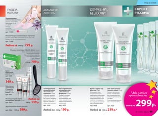 ДОМАШНЯЯ
АПТЕЧКА
Любой за 250 р. 199 р. Любой за 300 р. 219 р.*
Крем с термо-эф-
фектом 75 мл
Успокаивает боли
нетравматичес­кого
характера в спине и шее,
суставах и мышцах при
повышенных нагрузках
и работе «согнувшись».
С кислородным комплек-
сом и пчелиным ядом
арт. 1626 
SOS-крем для ак-
тивных людей 75 мл
Снимает воспаление
и боль. Способствует
восстановлению нор-
мальной деятельности
суставов.
С кислородным комплек-
сом и пчелиным ядом
арт. 1625
Тонизирующий
аромабальзам
«Альпийская
формула» 15 мл
Облегчает дыхание,
устраняет заложен-
ность носа, защищает
дыхательные пути от
вирусов, улучшает
общее самочувствие.
арт. 1624
Расслабляющий
аромабальзам
«Альпийская
формула» 15 мл
Снимает головную
боль, оказывает
успокаивающее дей-
ствие, положительно
влияет на организм и
настроение.
арт. 1623
*Два любых
крема вместе
всего за 299р.
Гель после
депиляции
с блокато-
ром роста
волос 75 мл
арт.1602
Охлаждающий спрей-
дезодорант для ног 75 мл
арт. 1603
УХОД ЗА
НОГАМИ
Ножные пластыри Faberlic detox 5х2 шт
Помогают очистить организм
от токсинов и шлаков.
Улучшают обмен веществ,
укрепляют иммунитет.
арт. 11016
1150 р. 799 р.
Увлажняющие силиконовые перчатки
Состав: хлопок 80 %, эластомер 19,5%, гель 0,5%.
Размер: 19 х 10 см (универсальный)
арт. 11006
Увлажняющие
силиконовые носки
Состав: хлопок 80 %,
эластомер 19,5 %,
гель 0,5 %.
Размер:
23 х 10 см
(универсальный)
арт. 11005
Любые за 1000 р. 729 р.
ДВИЖЕНИЕ
БЕЗ БОЛИ!
Крем-
венотоник
для ног75мл
арт. 1600
190 р.
149 р.
Двусторонняя пемза для ног
арт.9064 520р. 399р.
Любой за
190 р. 139 р.
ОГРАНИЧЕНО!
количество
№ 12/2014 faberlic 49
Уход за кожей
 