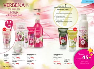 ВСЕГДА
цветущий вид!
30+
Крем для рук 75 мл
арт. 0807
120 р. 79р.
Жидкое мыло
180 мл
арт. 0808
130 р. 99р.
Очищающий
тоник 150 мл
арт. 0801
120 р. 99р.*
Гель для умывания 100 мл
арт. 0802
120 р. 99р.
Крем для век 15 мл
арт. 0805
140 р. 99р.
СС-крем
Verbena
30 мл
арт. 0811
200 р.
159р.
Дневной крем 50мл
арт. 0809
Ночной крем 50мл
арт. 0810
Любой за
150 р. 119р.
	
Способствует сокращению морщин
Делает кожу мягкой и эластичной
Улучшает цвет лица
Восстанавливает тонус и упругость
Сужает поры и делает их менее
заметными
Выравнивает поверхность кожи
Укрепляет защитный
барьер кожи
БОРЕТСЯ С 7
ПРИЗНАКАМИ ВОЗРАСТНЫХ
ИЗМЕНЕНИЙ КОЖИ:
SPF10
*Тоник
всего за 45р.
при покупке
дневного крема
Макияж
Уход
за кожей
CC-крем
SPF10
Крем-гоммаж 45 мл
арт. 0806
170 р. 149р.
50 faberlic № 12/2014
Уход за кожей
 