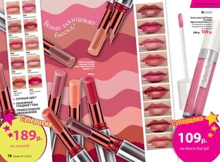 ОГРАНИЧЕНО!
количество
Губная гелевая
помада Crystal
wave «Кристальная
волна» 3,7 г
300 р.
Блеск для губ Flower
Paradise
/Цветочный Рай/ 8 мл
Ухаживающая формула с
натуральными восками и
витаминами.
200 р. 109 р.
Волна глянцевого
блеска!
4361
пряноеяблоко
4366
свежийперсик
4364
морознаяроза
4396
нежныйпион
4362
сочнаячерешня
4367
изящныйрозовый
4368
кремоваяроза
4397
аппетитныймусс
4363
восхитительный
рубин
4365
изысканный
медный
СОЧНЫЙ ЦВЕТ
ОБЪЕМНЫЕ
ГЛАДКИЕ ГУБЫ
ПРЕВОСХОДНОЕ
УВЛАЖНЕНИЕ
4449
розовая
азалия
4448
чайная
роза
4439
жемчужная
камелия
4441
кремовая
магнолия
4438
воздушная
орхидея
4437
сливочная
гортензия
4436
нежный
амарилис
4444
розовый
эдельвейс
4443
кофейная
лилия
189р.
на помаду
Суперцена
78 faberlic № 12/2014 № 12/2014 faberlic 79
Искусство макияжа
109р.
на блеск для губ
Суперцена
 