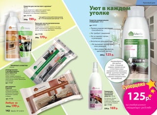 Любые за
250 р. 199 р.
Универсаль-
ное антибак-
териальное
средство 300 мл
Не токсично, безопа-
сно для человека 	
и животных, подходит для
мытья детских игрушек.
арт. 11136
230 р. 169р.
Средство универсальное
очищающее 500 мл
арт. 11117
Превосходная чистящая
способность
Не требует смывания
Не оставляет пятен		
и разводов
Безопасно для кожи рук
Не вызывает аллергиче-
ских реакций
Без хлора, фосфатов,
щелочей, кислот
200 р. 125 р.
Рекомендуется
для мытья
пола, очищения
ковров, керамических
и пластмассовых
поверхностей, моющихся
обоев, кухонных вытяжек,
холодильников, СВЧ,
кожаных поверхностей,
автомобилей.
универсальные
с антибактериаль-
ным эффектом
Быстро очищают
любые твердые моющиеся
поверхности. Рекомендуются для
кухни, детских комнат, применения 	
в автомобиле.
арт. 11127
для кожаных
изделий
Эффективный уход
за любыми кожаными
поверхностями в доме,
автомобиле, сумками 	
и обувью.
арт. 11132
ВЛАЖНЫЕ САЛФЕТКИ
40 штук:
Уют в каждом
уголке
125р.
на универсальное
очищающее средство
Суперцена
Крем для чистки металлических
поверхностей 250 г
Придает блеск, устраняет тусклость. Не повре-
ждает полированные поверхности. Рекомендо-
ван для чистки посуды Дом Faberlic.
арт. 11158
200р. 179р.
1
для удобства используйте помпу-дозатор
арт. 11175 или крышку пуш-пулл арт. 11176
Средство для чистки плит и духовок 1
500 мл
Быстро размягчает и эффективно удаляет приго-
ревшие жир и сахар. Отлично смывается.	
Не царапает и не повреждает поверхности.
арт. 11119
250р. 199р.
142 faberlic № 12/2014
Красивый дом
 