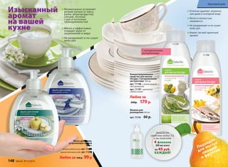 Изысканный
аромат
на вашей
кухне
11198
Отлично удаляют загрязне-
ния даже в холодной воде
Легко и полностью
смываются
Не раздражают и не сушат
кожу рук
Имеют легкий приятный
аромат
11197
Подходят
для мытья
овощей
и фруктов
Флакон для
разведения 440 мл
арт. 11116 60 р.
148 faberlic № 12/2014
Красивый дом
Мыло для кухни,
устраняющее запахи
300 мл
аромат водяной лилии арт. 11205
аромат яблоневого сада арт. 11206
Любое за 130 р. 99р
Моментально устраняет
резкие запахи от мяса,
рыбы, морепродуктов,
специй, чеснока
с рук и кухонных
принадлежностей
Мягко и эффективно
очищает руки от
загрязнений и жира
Не раздражает и не сушит
кожу рук
Разведите
средство водой 1:3,
и вы получите
4 флакона
500 мл всего
по 45 руб.
КАЖДЫЙ!
Концентрированные
средства для мытья
посуды с натуральными
экстрактами 500 мл
арт. 11198 с легким природ-
ным ароматом
арт. 11197 с ароматом
свежего лайма
Любое за
240р. 179 р.
С натуральными
экстрактами
11205
11206
 