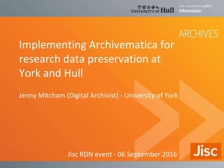 Implementing Archivematica for
research data preservation at
York and Hull
Jenny Mitcham (Digital Archivist) - University of York
Jisc RDN event - 06 September 2016
 