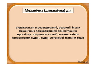 Стеліга І.І.
Механічна (динамічна) дія
виражається в розшаруванні, розриві і інших
механічних пошкодженнях різних тканин
організму, зокрема м’язової тканини, стінок
кровоносних судин, судин легеневої тканини тощо
 