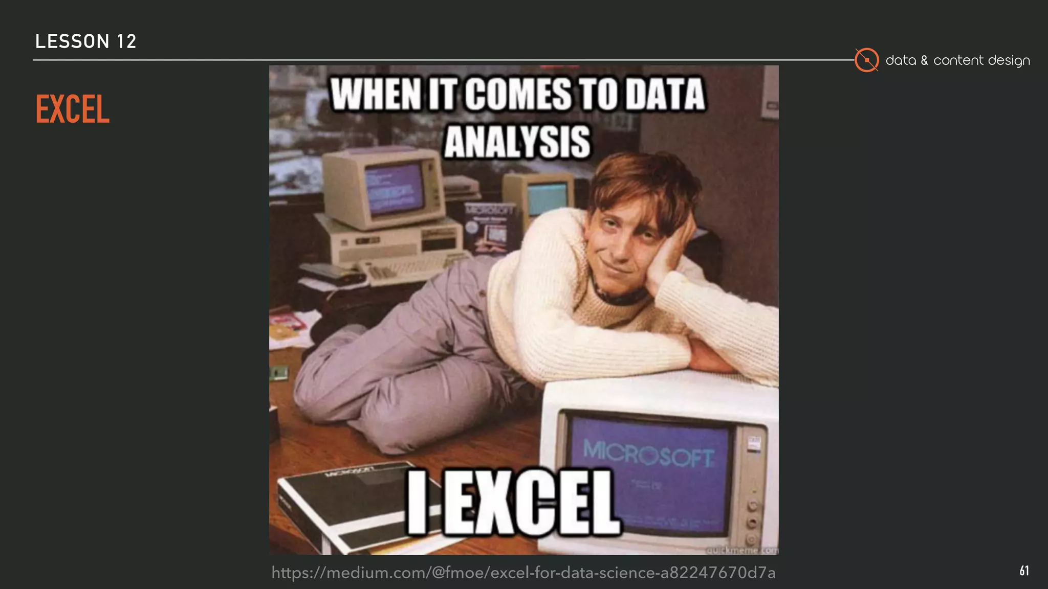 data & content design
LESSON 12
EXCEL
61https://medium.com/@fmoe/excel-for-data-science-a82247670d7a
 