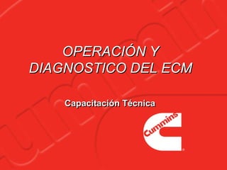 OPERACIÓN Y
DIAGNOSTICO DEL ECM
OPERACIÓN Y
DIAGNOSTICO DEL ECM
Capacitación TécnicaCapacitación Técnica
 