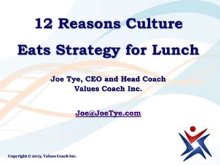 12 Reasons Culture
Eats Strategy for Lunch
Joe Tye, CEO and Head Coach
Values Coach Inc.
Joe@JoeTye.com
Copyright © 2013, Values Coach Inc.
 
