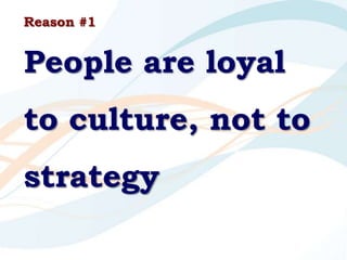 Reason #1
People are loyal
to culture, not to
strategy
 