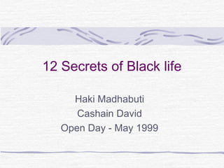 12 Secrets of Black life
Haki Madhabuti
Cashain David
Open Day - May 1999
 