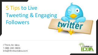 I Think An Idea
1-888-240-0606
info@ithinkanidea.com
5 Tips to Live
Tweeting & Engaging
Followers
 