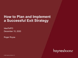 © 2020 Haynes and Boone, LLP
© 2020 Haynes and Boone, LLP
How to Plan and Implement
a Successful Exit Strategy
IdeaToIPO
December 15, 2020
Roger Royse
 