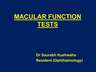 MACULAR FUNCTION
TESTS
Dr Saurabh Kushwaha
Resident (Ophthalmology)
 