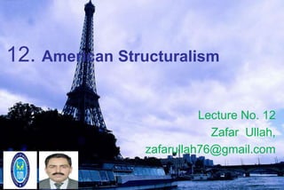 12. American Structuralism
Lecture No. 12
Zafar Ullah,
zafarullah76@gmail.com
 