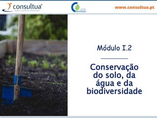 Módulo I.2
___________
Conservação
do solo, da
água e da
biodiversidade
 