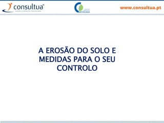 A EROSÃO DO SOLO E
MEDIDAS PARA O SEU
CONTROLO
 