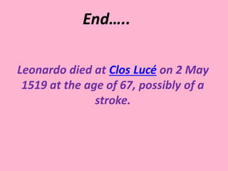 Leonardo died at Clos Lucé on 2 May
1519 at the age of 67, possibly of a
stroke.
End…..
 