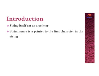  String itself act as a pointer
 String name is a pointer to the first character in the
string
 