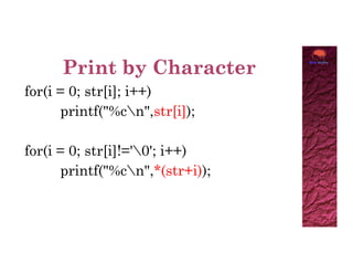 for(i = 0; str[i]; i++)
printf("%cn",str[i]);
for(i = 0; str[i]!='0'; i++)
printf("%cn",*(str+i));
 
