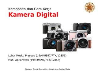 Komponen dan Cara Kerja
Kamera Digital
Magister Teknik Geomatika - Universitas Gadjah Mada
Luhur Moekti Prayogo (19/449597/PTK/12856)
Muh. Apriansyah (19/449598/PTK/12857)
 