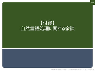 118
【付録】
自然言語処理に関する余談
九州大学 数理・データサイエンス教育研究センター／ 2021年7月版
 