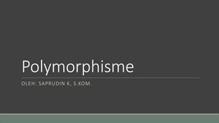 Polymorphisme
OLEH: SAPRUDIN K, S.KOM.
 