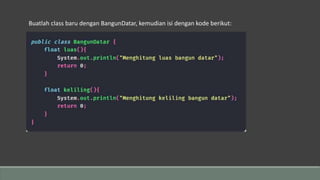 Buatlah class baru dengan BangunDatar, kemudian isi dengan kode berikut:
 