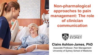 The University of Sydney
Non-pharmalogical
approaches to pain
management: The role
of clinician
communication
Claire Ashton-James, PhD
Associate Professor, Pain Management
University of Sydney School of Medicine
 