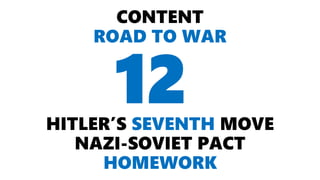 CONTENT
ROAD TO WAR
HITLER’S SEVENTH MOVE
NAZI-SOVIET PACT
HOMEWORK
12
 
