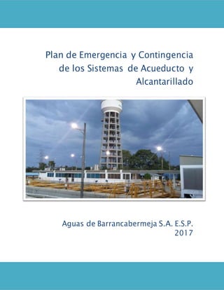 PLAN DE CONTINGENCIA –2017
Plan de Emergencia y Contingencia
de los Sistemas de Acueducto y
Alcantarillado
Aguas de Barrancabermeja S.A. E.S.P.
2017
 