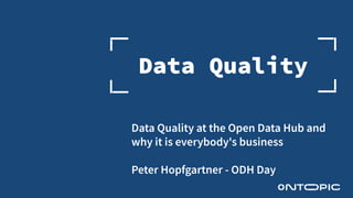 Data Quality
Data Quality at the Open Data Hub and
why it is everybody's business
Peter Hopfgartner - ODH Day
 