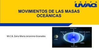 MOVIMIENTOS DE LAS MASAS
OCEÁNICAS
M.C.B. Zaira María Jeronimo Granados
 
