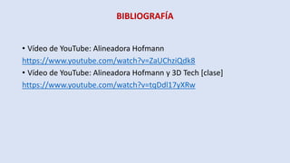BIBLIOGRAFÍA
• Vídeo de YouTube: Alineadora Hofmann
https://www.youtube.com/watch?v=ZaUChziQdk8
• Vídeo de YouTube: Alineadora Hofmann y 3D Tech [clase]
https://www.youtube.com/watch?v=tqDdl17yXRw
 