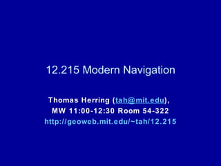 12.215 Modern Navigation Thomas Herring ( tah @ mit . edu ),  MW 11:00-12:30 Room 54-322 http://geoweb. mit .edu/~tah/12.215 