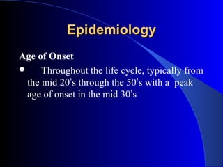Epidemiology
Age of Onset
     Throughout the life cycle, typically from
  the mid 20’s through the 50’s with a peak
  age of onset in the mid 30’s
 