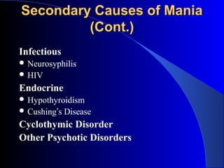 Secondary Causes of Mania
         (Cont.)
Infectious
 Neurosyphilis
 HIV

Endocrine
 Hypothyroidism
 Cushing’s   Disease
Cyclothymic Disorder
Other Psychotic Disorders
 