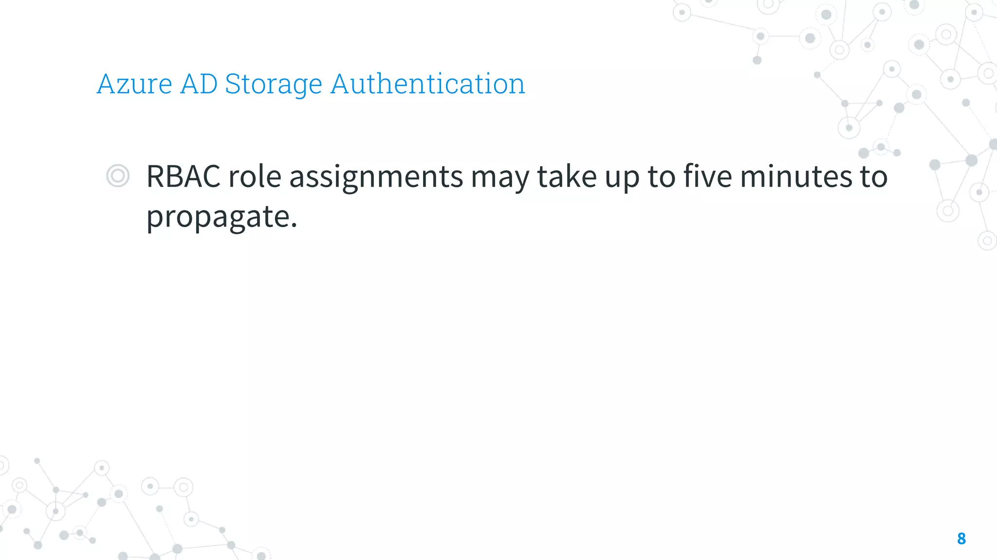 Azure AD Storage Authentication
8
◎ RBAC role assignments may take up to five minutes to
propagate.
 