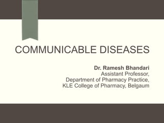 COMMUNICABLE DISEASES
Dr. Ramesh Bhandari
Assistant Professor,
Department of Pharmacy Practice,
KLE College of Pharmacy, Belgaum
 