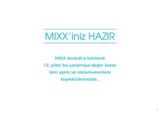 7
MIXX’iniz HAZIR
MIXX Awards’a katılarak
12. yıldır bu yarışmaya değer katan
tüm ajans ve reklamverenlere
teşekkürlerimizle…
 