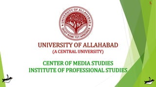 UNIVERSITY OF ALLAHABAD
(A CENTRAL UNIVERSITY)
CENTER OF MEDIA STUDIES
INSTITUTE OF PROFESSIONAL STUDIES
1.
 