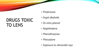 DRUGS TOXIC
TO LENS
• Prednisone
• Ergot alkaloids
• Di-nitro phenol
• Naphthalene
• Phenothiazines
• Pilocarpine
• Exposure to ultraviolet rays
 