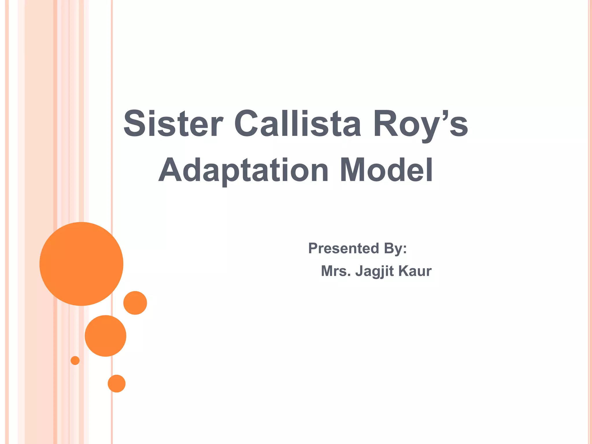 Sister Callista Roy’s
Adaptation Model
Presented By:
Mrs. Jagjit Kaur
 
