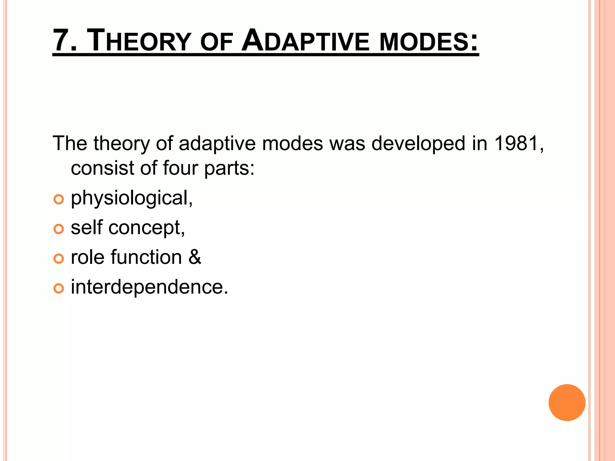 7. THEORY OF ADAPTIVE MODES:
The theory of adaptive modes was developed in 1981,
consist of four parts:
 physiological,
 self concept,
 role function &
 interdependence.
 
