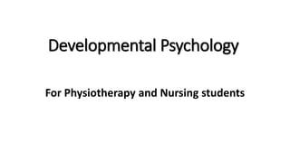 Developmental Psychology
For Physiotherapy and Nursing students
 
